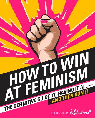 How to Win at Feminism: The Definitive Guide to Having It All... And