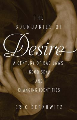 The Boundaries of Desire: A Century of Good Sex, Bad Laws, and Changing Identities