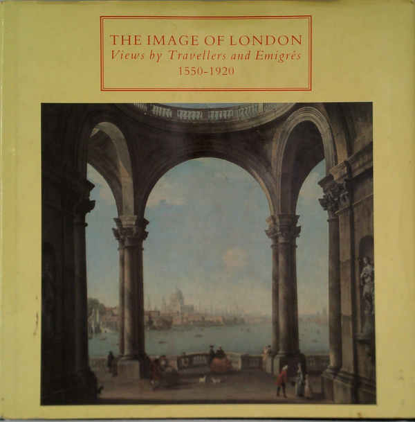 The Image Of London: Views By Travellers And Emigrés 1550-1920