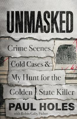 Unmasked: Crime Scenes, Cold Cases and My Hunt for the Golden State Killer