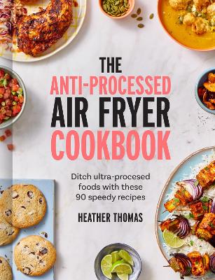 The Anti-Processed Air Fryer Cookbook: Ditch ultra-processed food with