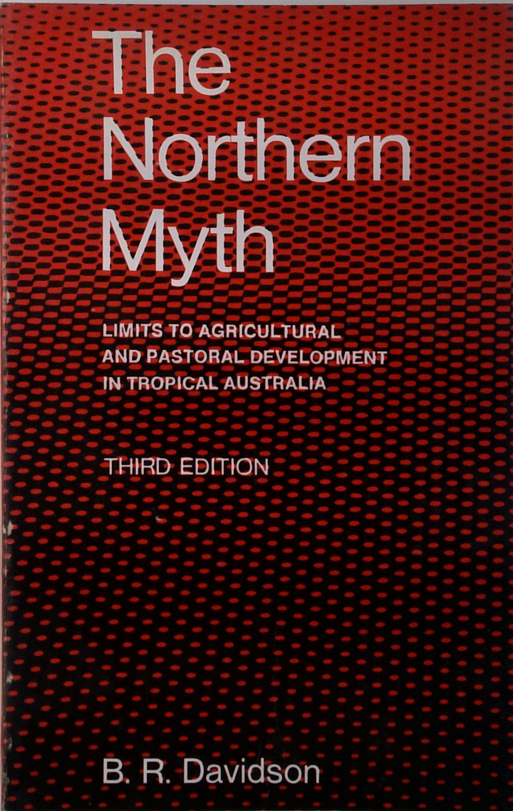 The Northern Myth: Limits To Agricultural And Pastoral Development In Tropical Australia
