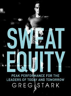 Sweat Equity: Peak Performance for the Leaders of Today and Tomorrow: