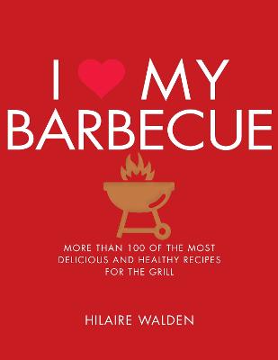 I Love My Barbecue: More Than 100 of the Most Delicious and Healthy