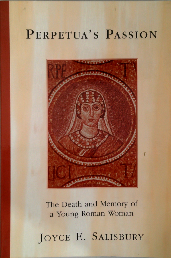 Perpetua's Passion: The Death And Memory Of A Young Roman Woman