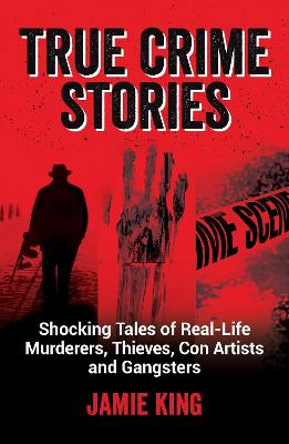True Crime Stories: Shocking Tales of Real-Life Murderers, Thieves,