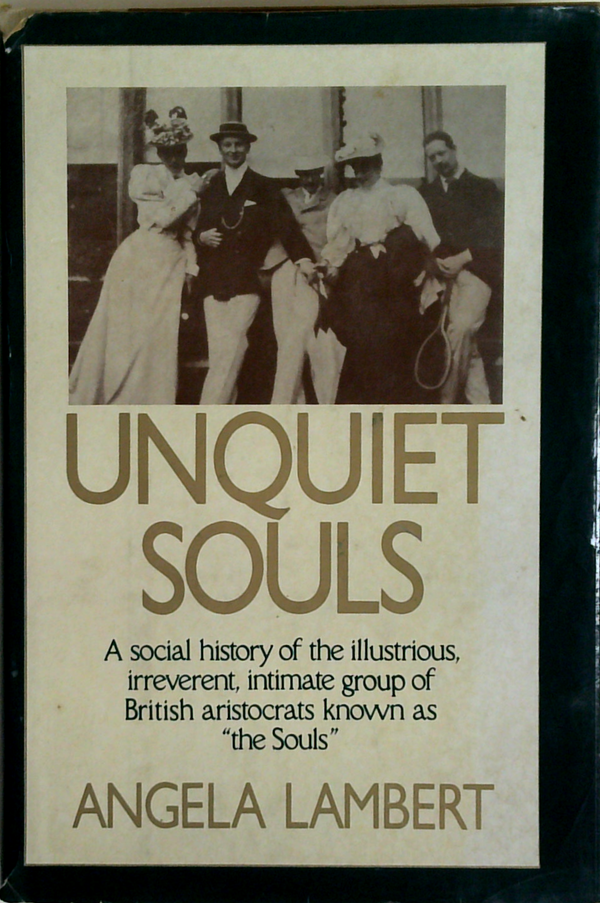 Unquiet Souls: A Social History Of The Illustrious, Irreverent, Intimate Group Of British Aristocrats Known As 'The Souls'