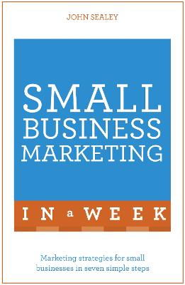 Small Business Marketing In A Week: Marketing Strategies For Small Businesses In Seven Simple Steps