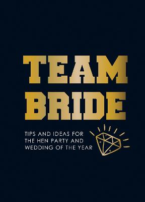 Team Bride: Tips and Ideas for the Hen Party and Wedding of the Year