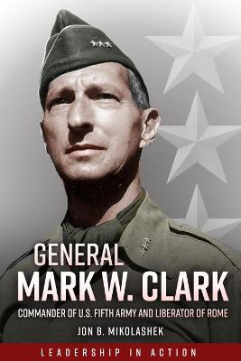 General Mark Clark: Commander of U.S. Fifth Army and Liberator of Rome