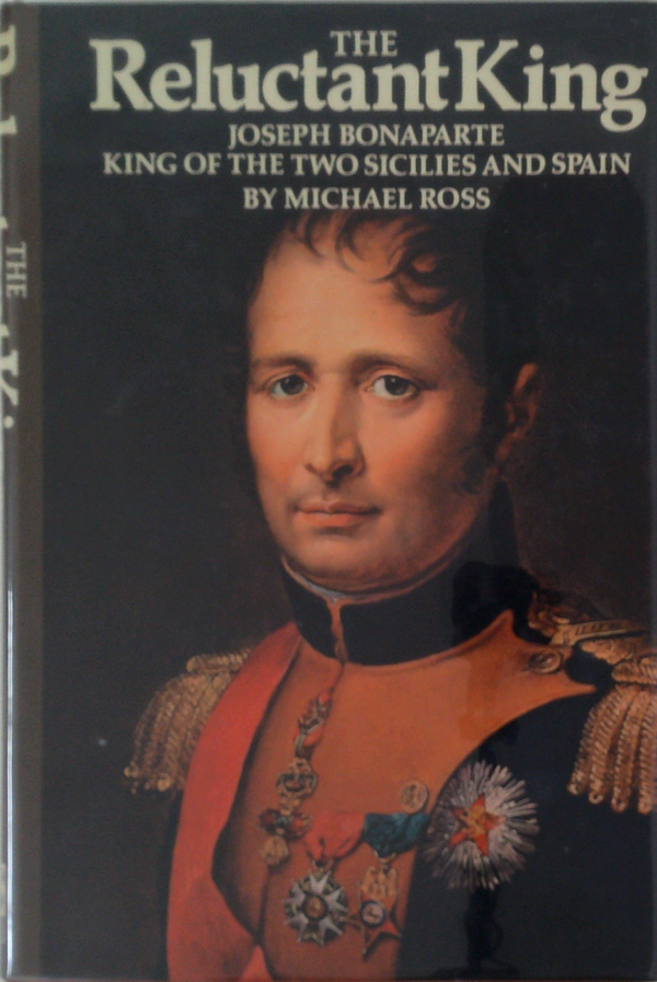 The Reluctant King: Joseph Bonaparte King Of The Two Sicilies And Spain