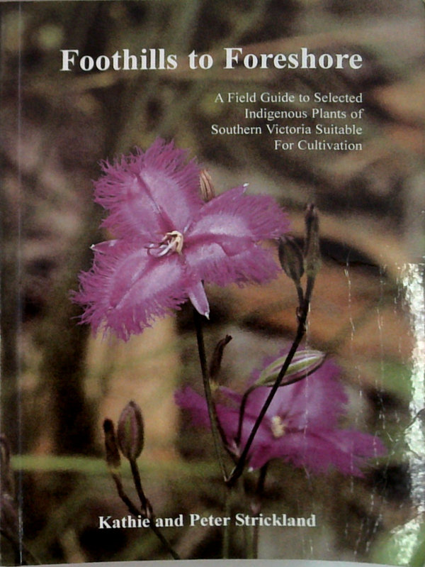 Foothills To Foreshore: A Field Guide To Selected Indigenous Plants Of Victoria Suitable For Cultivation