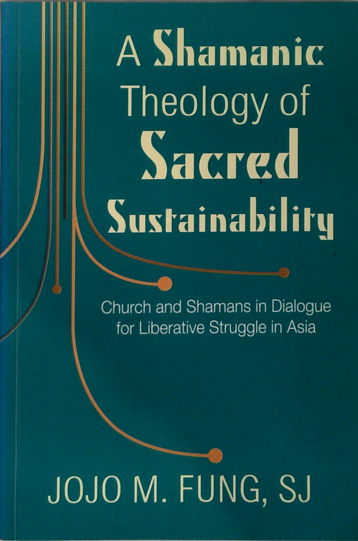 A Shamanic Theology Of Sacred Sustainability: Church And Shamans In Dialogue For Liberative Struggle In Asia