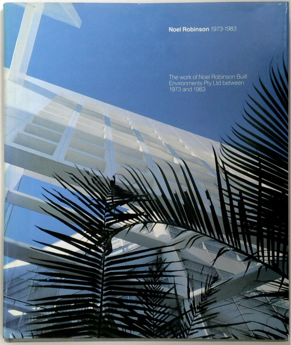 Noel Robinson 1973-1983: The Work Of Noel Robinson Built Environments Pty Ltd Between 1973 & 1983