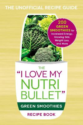 The I Love My NutriBullet Green Smoothies Recipe Book: 200 Healthy