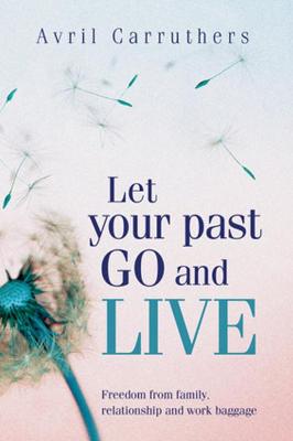 Let Your Past Go and Live: Freedom from family, relationship and work