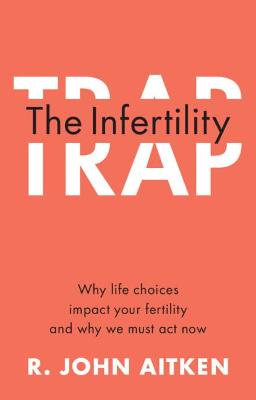 The Infertility Trap: Why Life Choices Impact your Fertility and Why