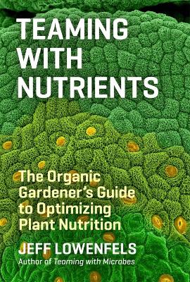 Teaming with Nutrients: The Organic Gardener's Guide to Optimizing