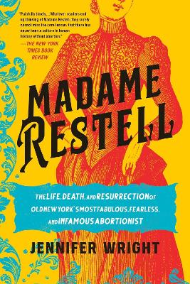 Madame Restell: The Life, Death, and Resurrection of Old New York's Most Fabulous, Fearless, and Infamous Abortionist