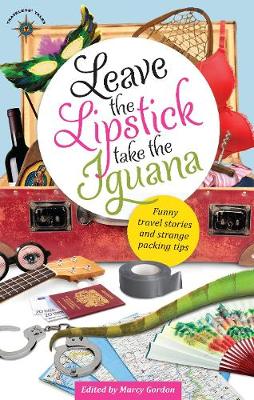 Leave the Lipstick, Take the Iguana: Funny Travel Stories and Strange