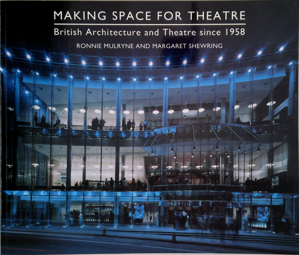 Making Space For Theatre: British Architecture And Theatre Since 1958