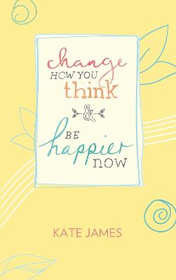 Change How You Think and Be Happier Now