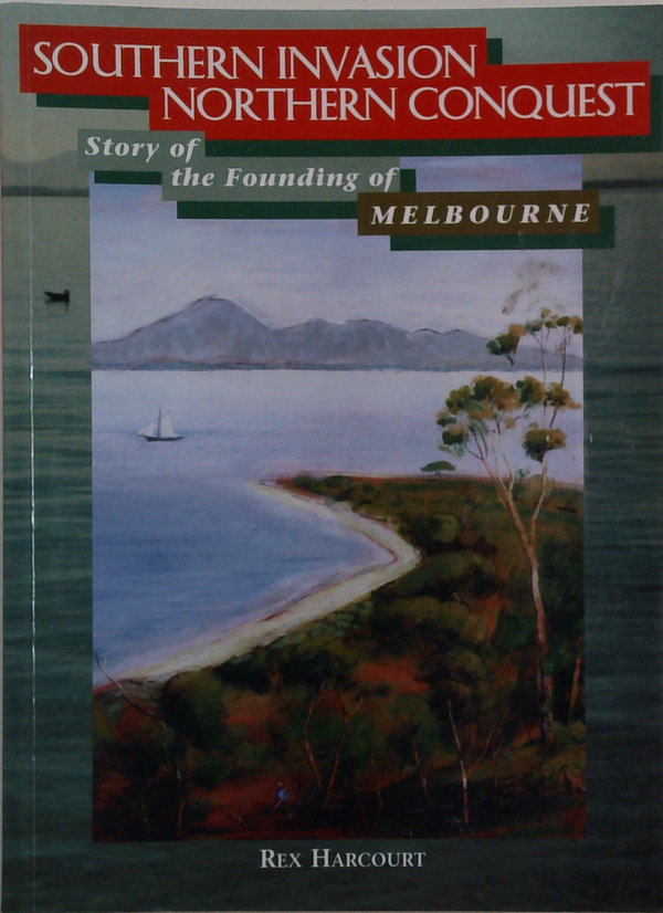 Southern Invasion, Northern Conquest: Story Of The Founding Of Melbourne