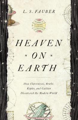 Heaven on Earth: How Copernicus, Brahe, Kepler, and Galileo Discovered the Modern World