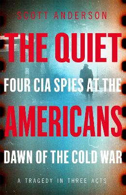 The Quiet Americans: Four CIA Spies at the Dawn of the Cold War - A