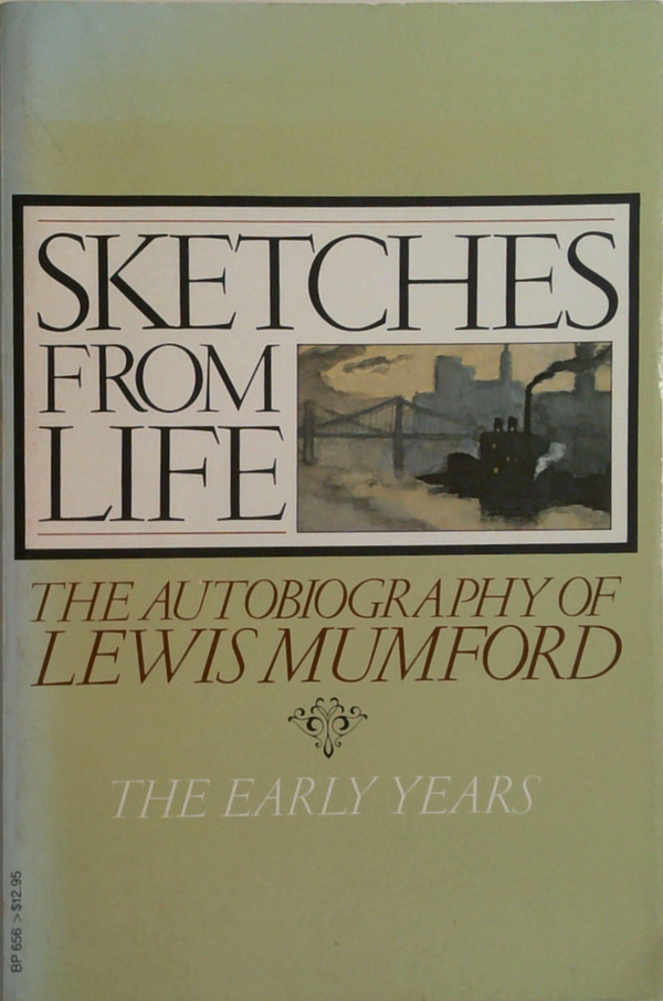 Sketches From Life: The Autobiography Of Lewis Mumford: The Early Years