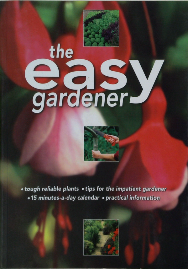 The Easy Gardener: Tough Reliable Plants; Tips For The Impatient Gardener; 15 Minutes-A-Day Calendar; Practical Information