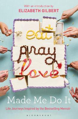 Eat Pray Love Made Me Do It: Life Journeys Inspired by the Bestselling