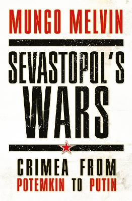 Sevastopol's Wars: Crimea from Potemkin to Putin