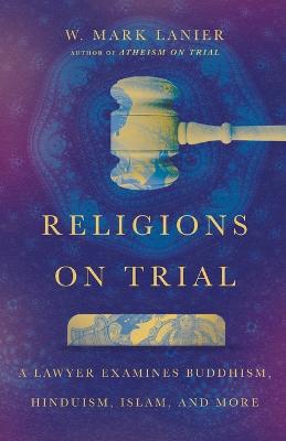 Religions on Trial - A Lawyer Examines Buddhism, Hinduism, Islam, and