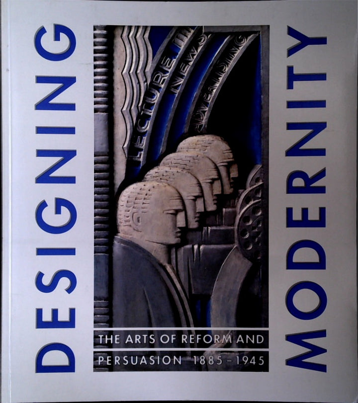 Designing Modernity: The Arts of Reform and Persuasion 1885-1945