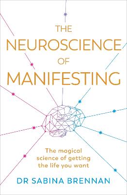 The Neuroscience of Manifesting: The Magical Science of Getting the Life You Want