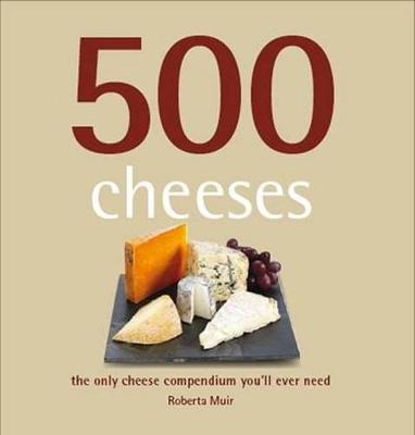 500 Cheeses: The Only Cheese Compendium You'll Ever Need