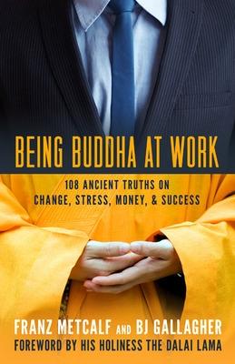 Being Buddha at Work: 101 Ancient Truths on Change, Stress, Money, and