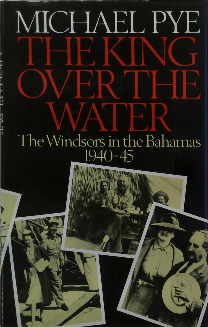 The King Over the Water: The Windsors in the Bahamas 1940-45
