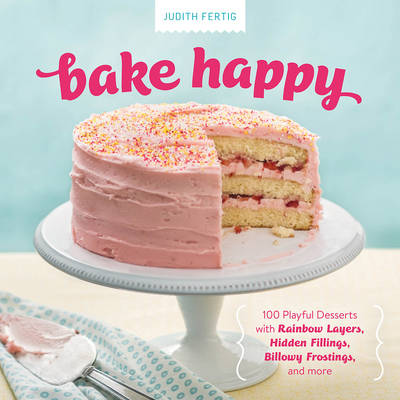 Bake Happy: 100 Playful Desserts with Rainbow Layers, Hidden Fillings,