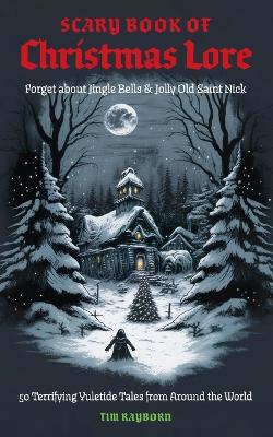 The Scary Book of Christmas Lore: 50 Terrifying Yuletide Tales from Around the World (Dark Fairy Tales And Folklore)