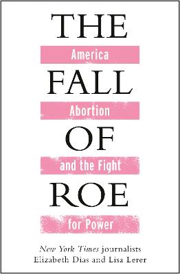 The Fall of Roe: America, Abortion and the Fight for a Nation's Soul