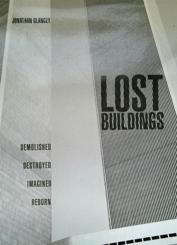 Lost Buildings: Demolished, Destroyed, Imagined, Reborn