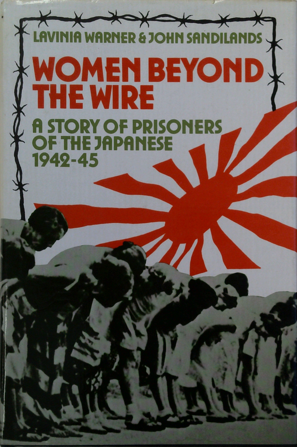 Women Beyond The Wire: A Story Of Prisoners Of The Japanese 1942-45