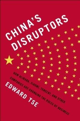 China's Disruptors: How Alibaba, Xiaomi, Tencent, and Other Companies