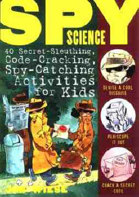 Spy Science: 40 Secret-Sleuthing, Code-Cracking, Spy-Catching