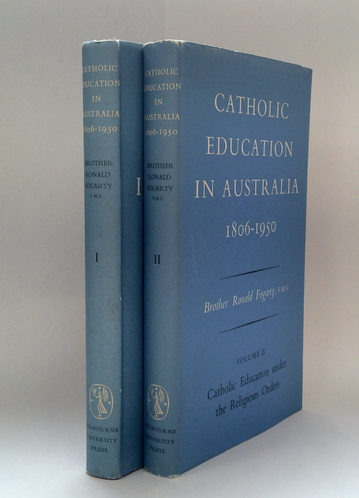 CATHOLIC EDUCATION IN AUSTRALIA 1806-1950 Volume I: Catholic Schools & the Denominational System: Volume II: Catholic Education under the Religious Orders