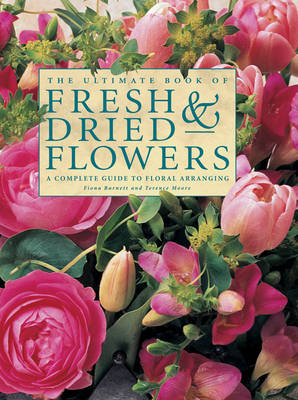 The Ultimate Book of Fresh & Dried Flowers: A Complete Guide to Floral