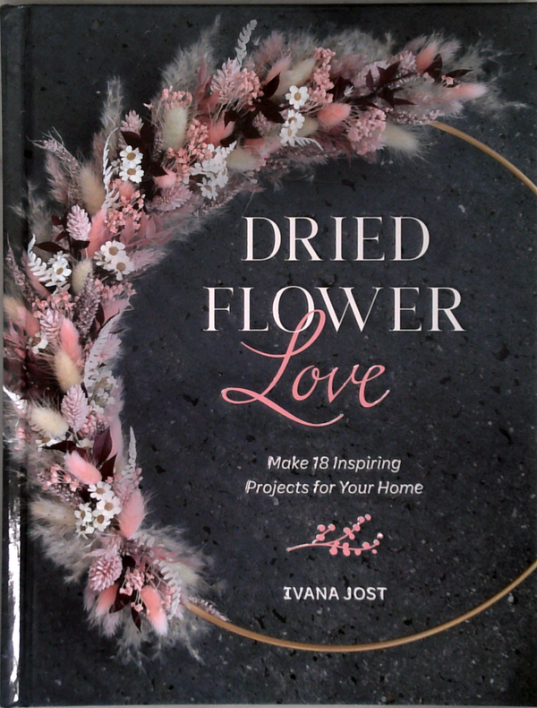 Dried Flower Love: Make 18 Inspiring Projects For Your Home