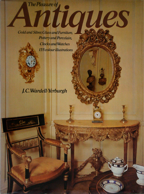 The Pleasure Of Antiques: Gold And Silver Glass And Furniture, Pottery And Porcelain, Clocks And Watches